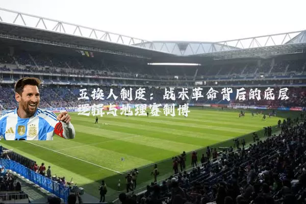 五换人制度:战术革命背后的底层逻辑与地理赛制博弈