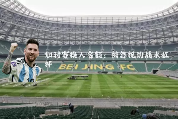 加时赛换人名额：被忽视的战术杠杆