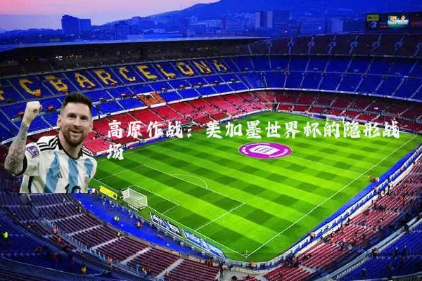 高原作战：美加墨世界杯的隐形战场